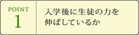 POINT1 入学後に生徒の力を伸ばしているか