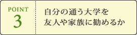 POINT3 自分の通う大学を友人や家族に勧めるか