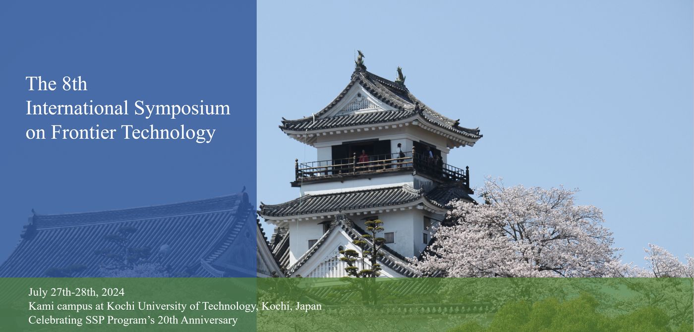 The 8th International Symposium on Frontier Technology / July 27th-28th, 2024 / Kami campus at Kochi University of Technology, Kochi, Japan / Celebrating SSP Program's 20th Anniversary